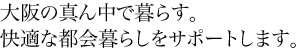 大阪の真ん中で暮らす。快適な都会暮らしをサポートします。